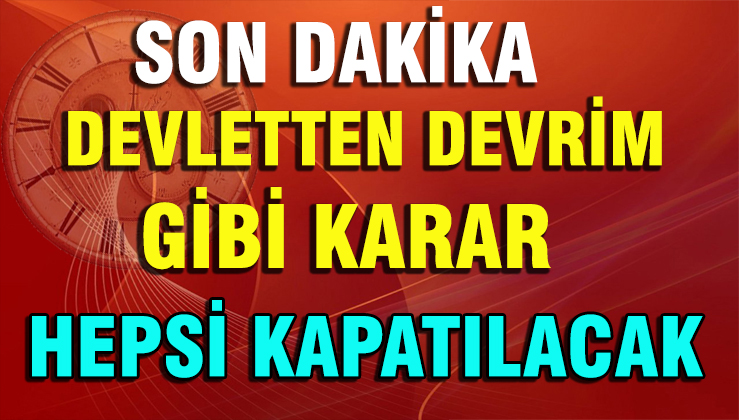 Devletten devrim gibi karar! Hepsi kapatılacak