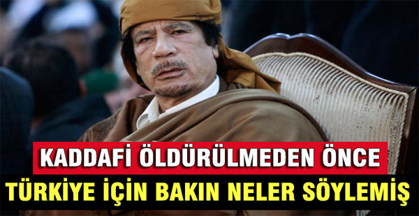 Muammer Kaddafi Ölmeden Önce Türkiye için Bakın Neler Demiş!