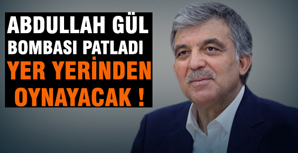 FLAŞ ! ABDULLAH GÜL BOMBASI PATLADI ! YER YERİNDEN OYNAYACAK !