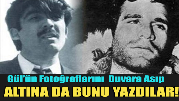 Deniz Gezmiş ve Arkadaşları Gül'ün Fotoğrafını Asıp Altına Bakınız ne yazdılar !