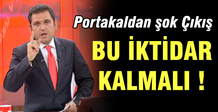 Fatih Portakal'dan şaşırtan Açıklama ! ''Bu İktidar Kalmalı ve Erdoğan Liderliğinde ...