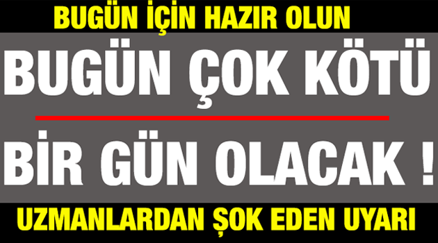 UZMANLAR UYARDI ! Bugün Çok Kötü Bir gün olacak !