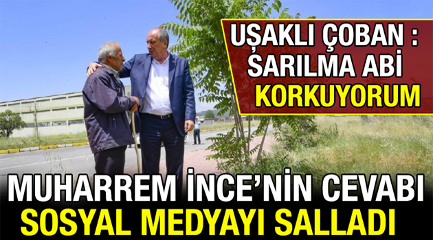 Uşaklı Çoban sarılma Abi Korkuyorum dedi..Muharrem İncenin cevabı Sosyal Medyayı salladı