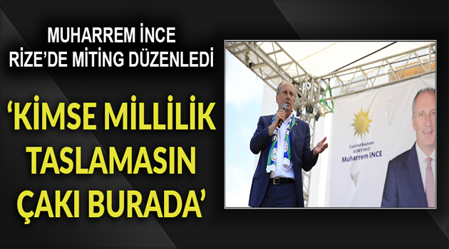 Muharrem İnce: Kimse millilik, Rizelilik taslamasın, çakı burada!