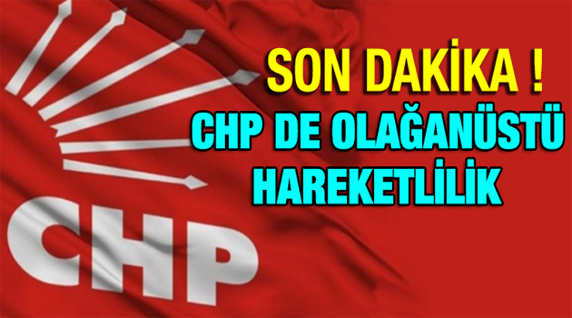 Son Dakika. CHP’de Olağanüstü Hareketlilik