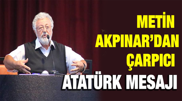 Metin Akpınar'dan çok konuşulacak ''ATATÜRK'' mesajı.