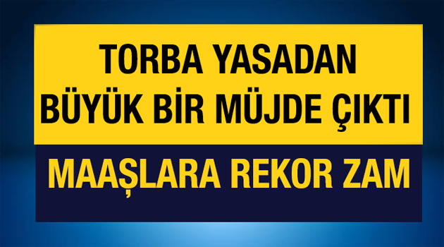 TORBA YASADAN BÜYÜK MÜJDE..MAAŞLARA REKOR ZAM !