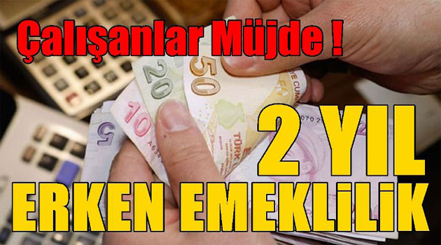 Çalışanlara müjde. 2 yıl erken emeklilik geliyor