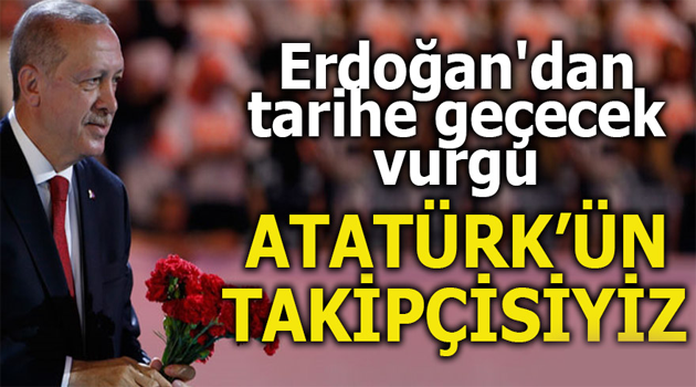 Erdoğan’dan tarihe geçecek vurgu! Atatürk’ün takipçisiyiz