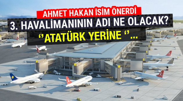 Ahmet Hakan 3. havalimanı için isim önerdi. Atatürk yerine ..