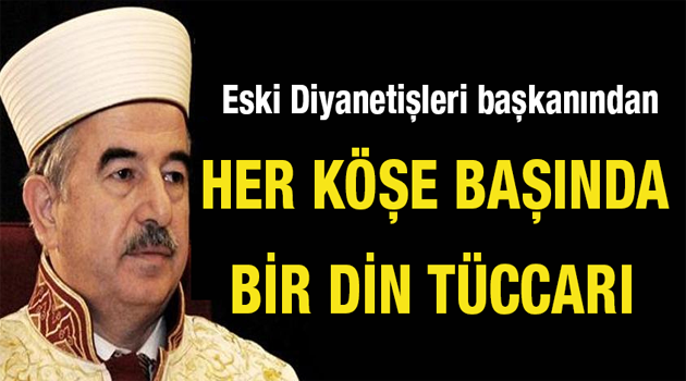 Eski Diyanet İşleri Başkanı: Her köşe başında bir din tüccarı var