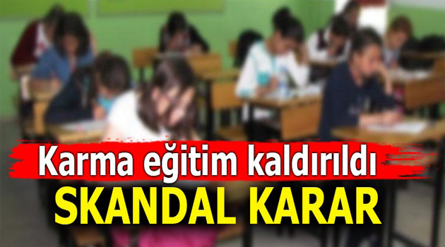 Karma eğitim kaldırıldı! SKANDAL KARAR