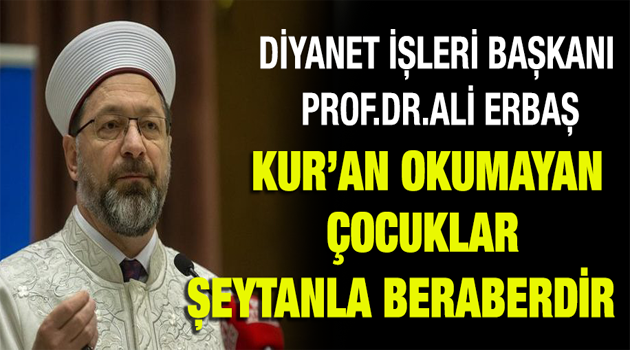 Ali Erbaş: Kur'an okumayan çocuklar şeytanlarla beraberdir.