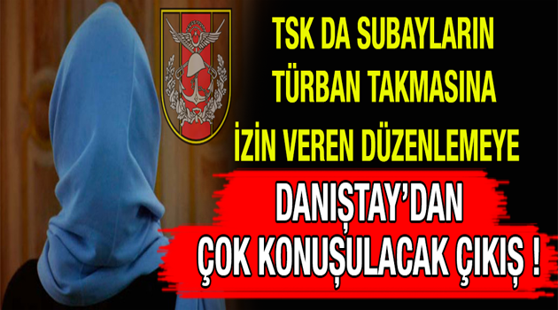 TSK'da subayların türban takmasına izin veren düzenlemeye Danıştay'dan çok konuşulacak çıkış !