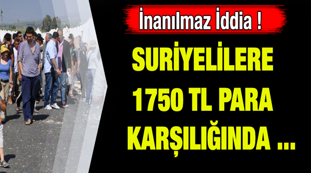 İnanılmaz iddia!Suriyelilere 1750 TL para karşılığında…