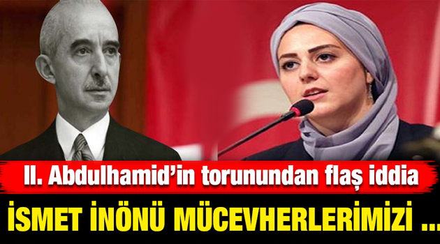 II. Abdulhamid’in torunundan İnönü'ye flaş iddia