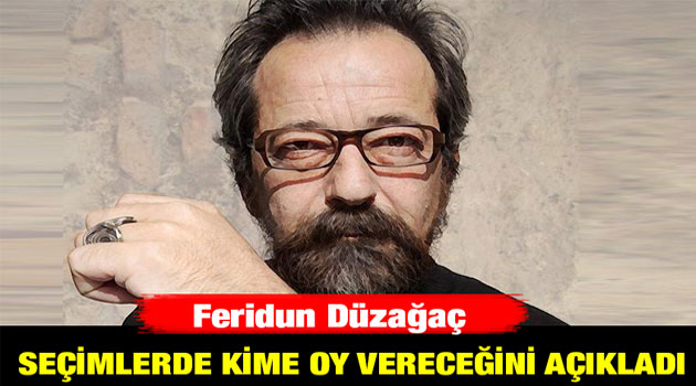 Feridun Düzağaç yerel seçimlerde kime oy vereceğini açıkladı